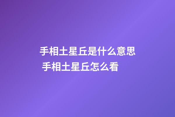 手相土星丘是什么意思 手相土星丘怎么看